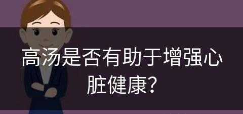 高汤是否有助于增强心脏健康？